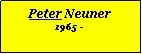 Textfeld: Peter Neuner1965 -