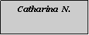 Textfeld: Catharina  N.