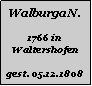Textfeld: Walburga N.1766 in Waltershofengest. 05.12.1808