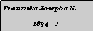 Textfeld: Franziska Josepha N.1834?
