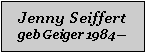Textfeld: Jenny Seiffertgeb Geiger 1984