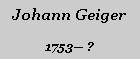 Textfeld: Johann Geiger1753 ?