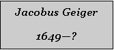 Textfeld: Jacobus Geiger1649?